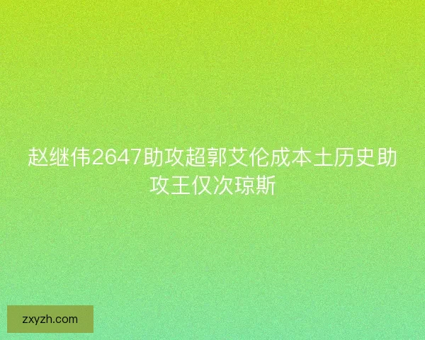 赵继伟2647助攻超郭艾伦成本土历史助攻王仅次琼斯