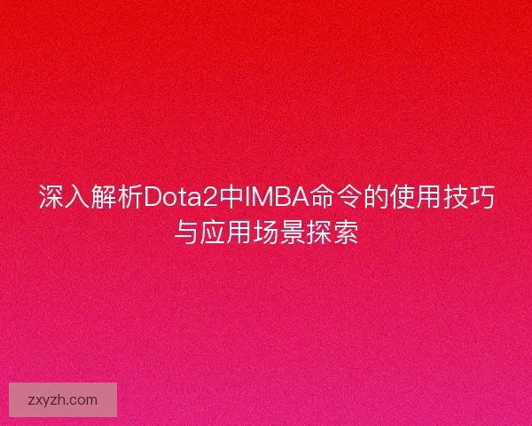 深入解析Dota2中IMBA命令的使用技巧与应用场景探索 深入解析Dota2中IMBA命令的使用技巧与应用场景探索