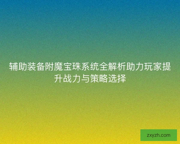 辅助装备附魔宝珠系统全解析助力玩家提升战力与策略选择