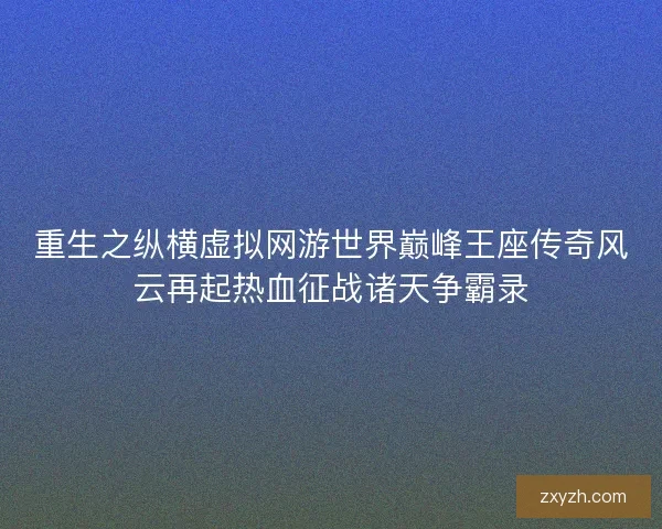重生之纵横虚拟网游世界巅峰王座传奇风云再起热血征战诸天争霸录