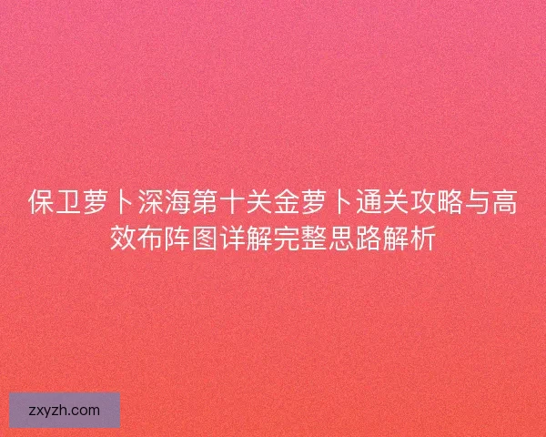 保卫萝卜深海第十关金萝卜通关攻略与高效布阵图详解完整思路解析