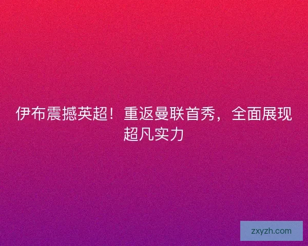 伊布震撼英超！重返曼联首秀，全面展现超凡实力