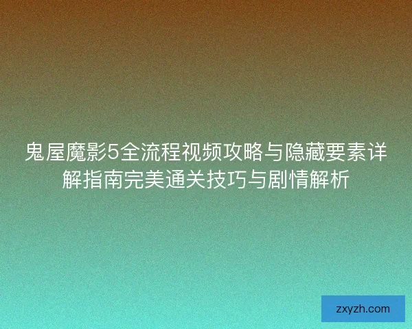 鬼屋魔影5全流程视频攻略与隐藏要素详解指南完美通关技巧与剧情解析