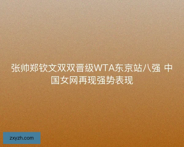 张帅郑钦文双双晋级WTA东京站八强 中国女网再现强势表现