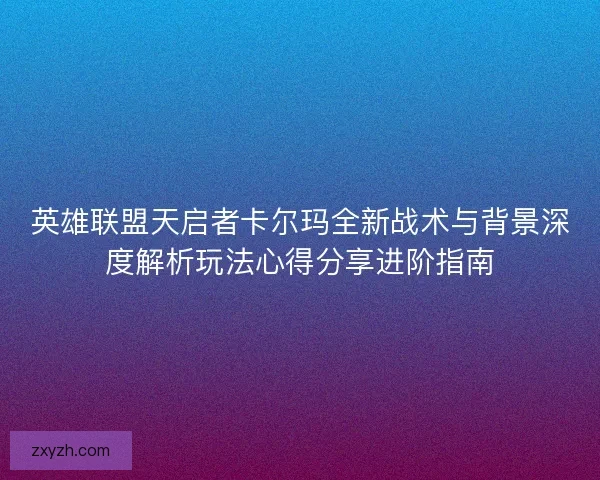 英雄联盟天启者卡尔玛全新战术与背景深度解析玩法心得分享进阶指南