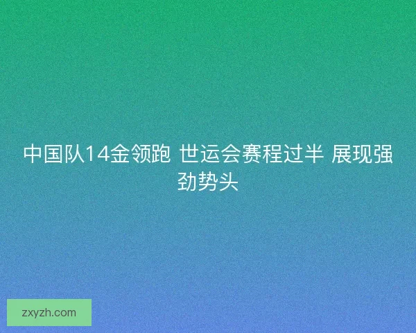 中国队14金领跑 世运会赛程过半 展现强劲势头