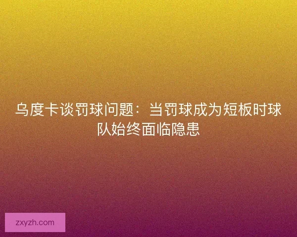 乌度卡谈罚球问题:当罚球成为短板时球队始终面临隐患 乌度卡谈罚球问题:当罚球成为短板时球队始终面临隐患