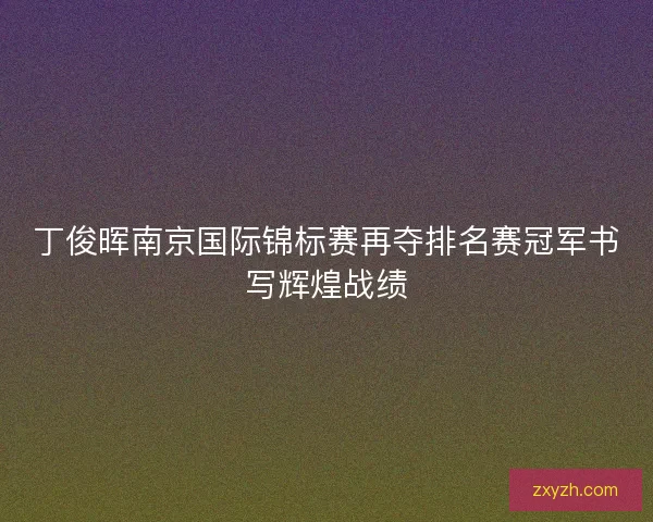 丁俊晖南京国际锦标赛再夺排名赛冠军书写辉煌战绩